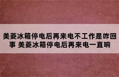 美菱冰箱停电后再来电不工作是咋回事 美菱冰箱停电后再来电一直响